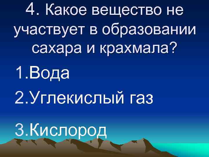 4. Какое вещество не участвует в образовании сахара и крахмала? 1. Вода 2. Углекислый