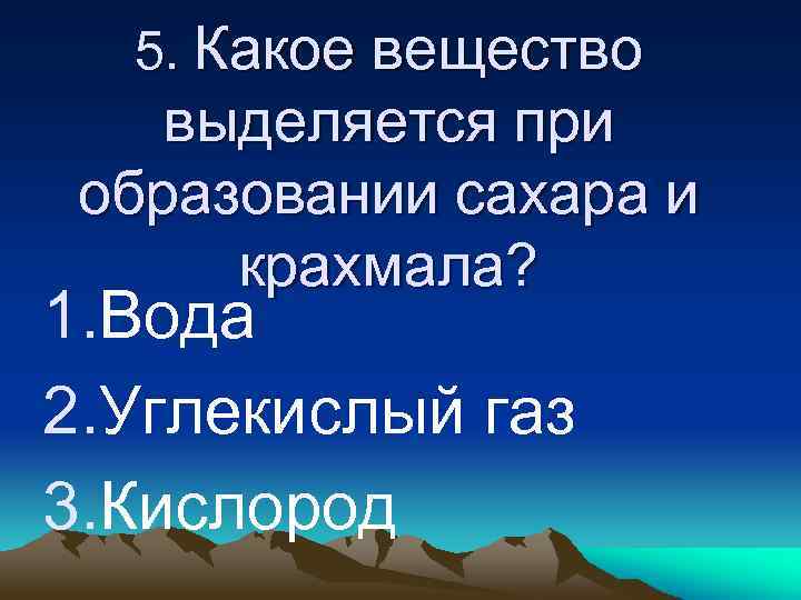5. Какое вещество выделяется при образовании сахара и крахмала? 1. Вода 2. Углекислый газ
