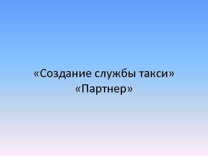  «Создание службы такси» «Партнер» 