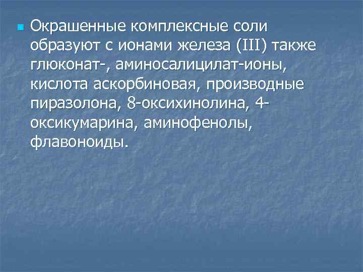 n Окрашенные комплексные соли образуют с ионами железа (III) также глюконат-, аминосалицилат-ионы, кислота аскорбиновая,