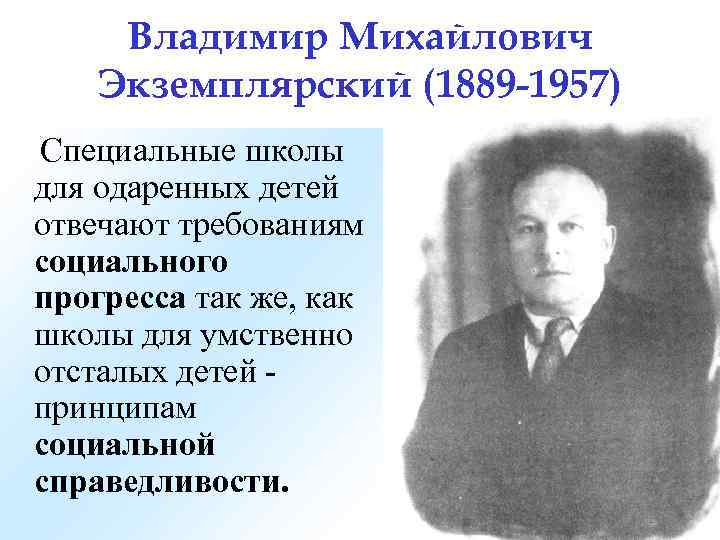 Владимир Михайлович Экземплярский (1889 -1957) Специальные школы для одаренных детей отвечают требованиям социального прогресса