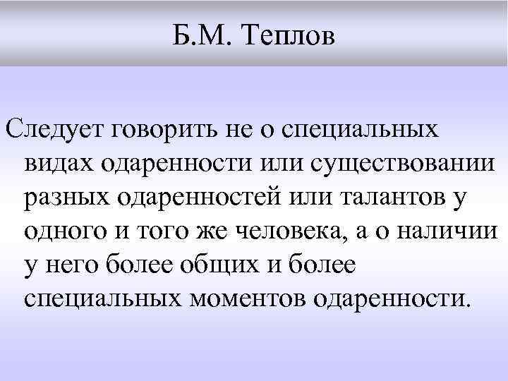 Б. М. Теплов Следует говорить не о специальных видах одаренности или существовании разных одаренностей