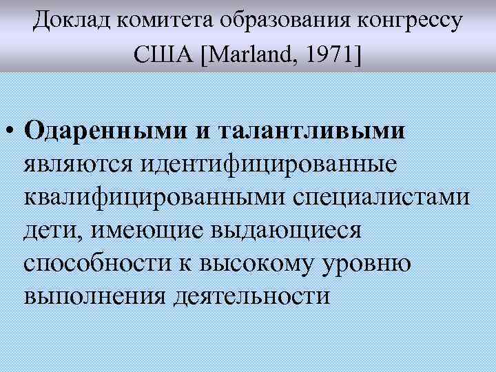 Доклад комитета образования конгрессу США [Marland, 1971] • Одаренными и талантливыми являются идентифицированные квалифицированными