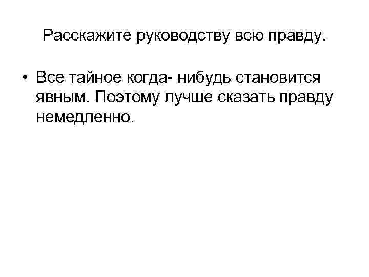 Расскажите руководству всю правду. • Все тайное когда- нибудь становится явным. Поэтому лучше сказать