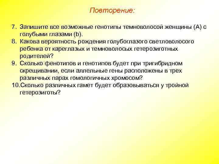 Повторение: 7. Запишите все возможные генотипы темноволосой женщины (А) с голубыми глазами (b). 8.
