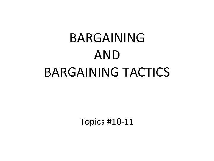 BARGAINING AND BARGAINING TACTICS Topics #10 -11 