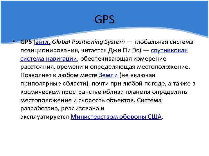 GPS • GPS (англ. Global Positioning System — глобальная система позиционирования, читается Джи Пи