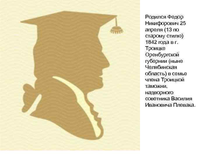 Родился Федор Никифорович 25 апреля (13 по старому стилю) 1842 года в г. Троицке