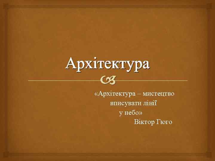 Архітектура «Архітектура – мистецтво вписувати лінії у небо» Віктор Гюго 