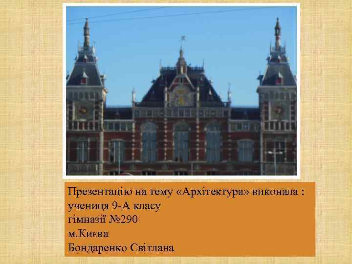 Презентацію на тему «Архітектура» виконала : учениця 9 -А класу гімназії № 290 м.