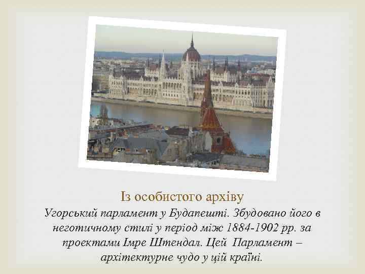 Із особистого архіву Угорський парламент у Будапешті. Збудовано його в неготичному стилі у період