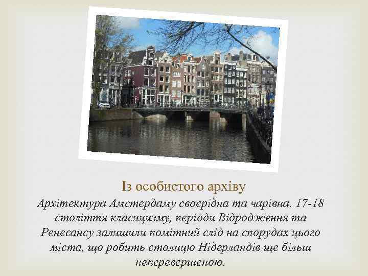 Із особистого архіву Архітектура Амстердаму своєрідна та чарівна. 17 -18 століття класицизму, періоди Відродження
