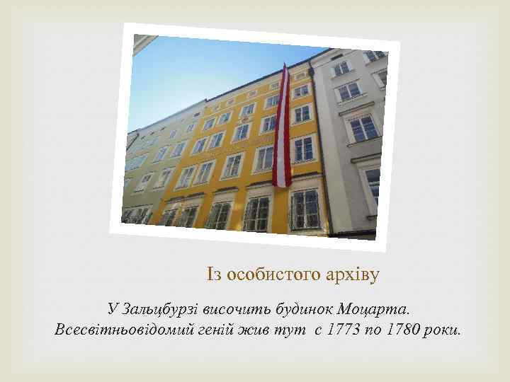 Із особистого архіву У Зальцбурзі височить будинок Моцарта. Всесвітньовідомий геній жив тут с 1773