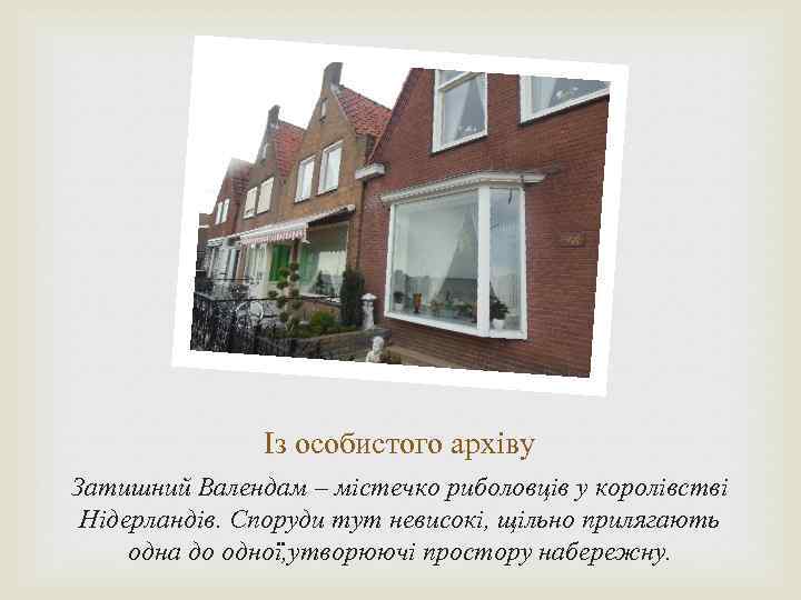 Із особистого архіву Затишний Валендам – містечко риболовців у королівстві Нідерландів. Споруди тут невисокі,