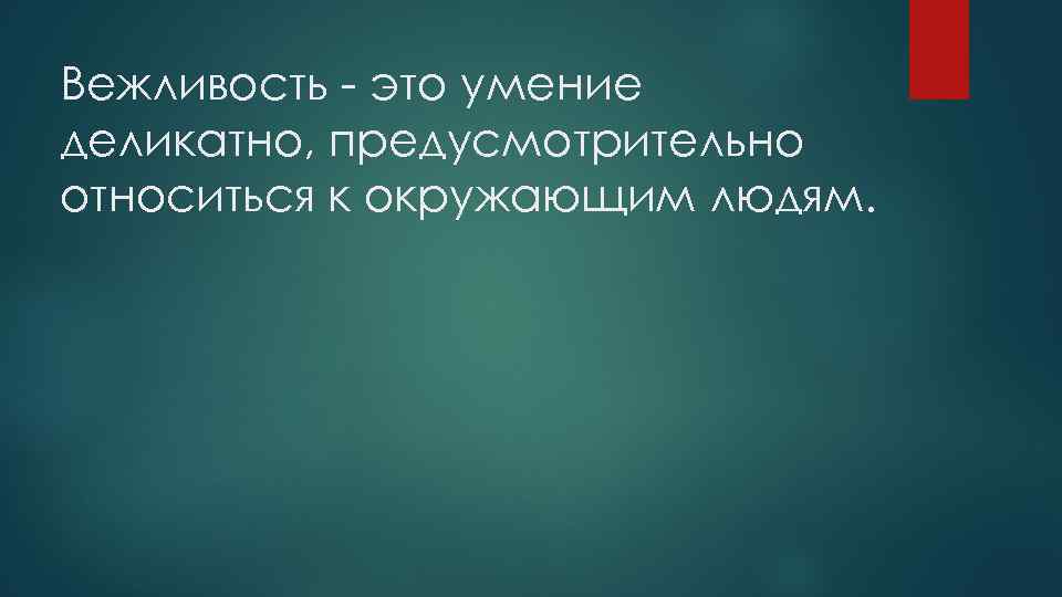 Вежливость - это умение деликатно, предусмотрительно относиться к окружающим людям. 