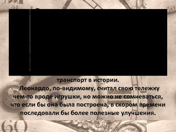 самоходная тележка Леонардо Самоходная тележка да Винчи выдвигается на роль первого автомобиля в истории.