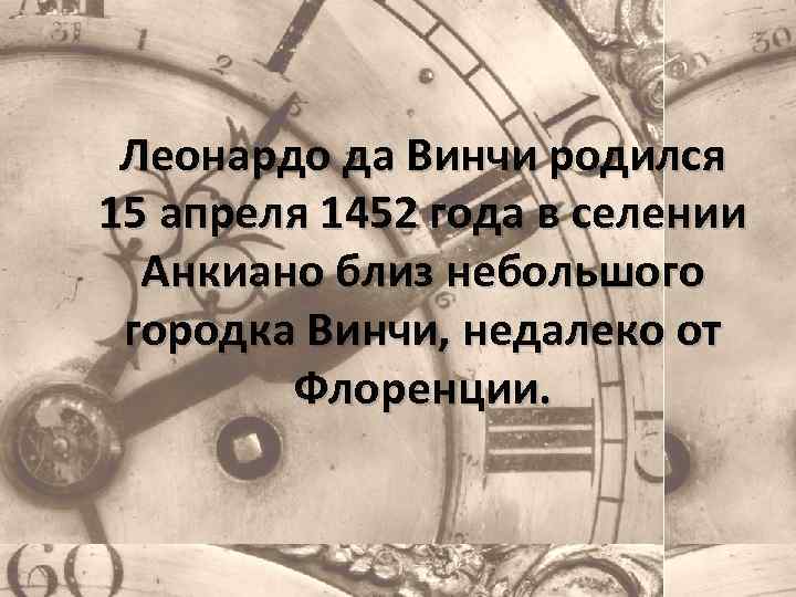Леонардо да Винчи родился 15 апреля 1452 года в селении Анкиано близ небольшого городка