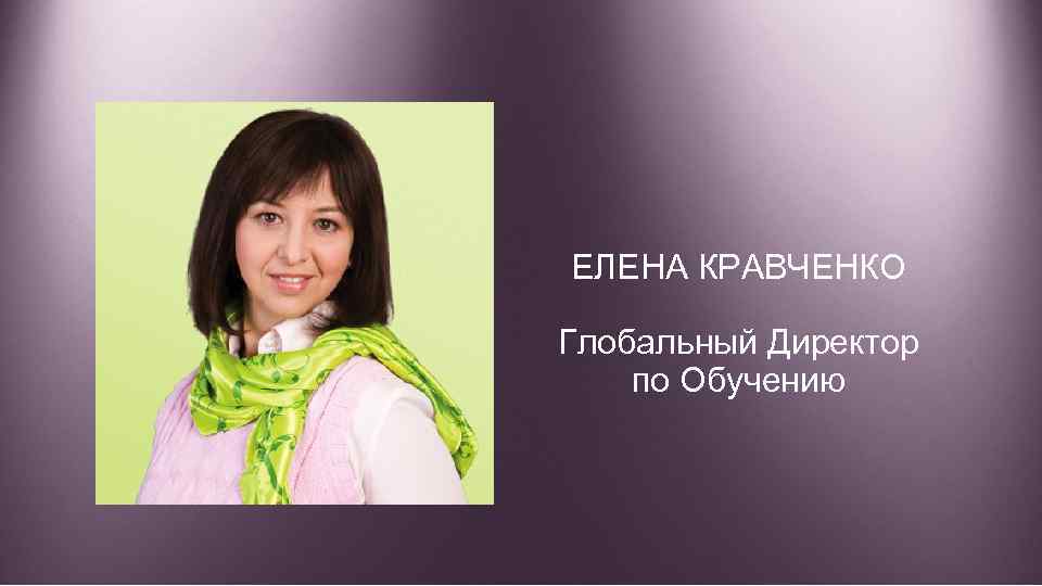 ЕЛЕНА КРАВЧЕНКО Глобальный Директор по Обучению 