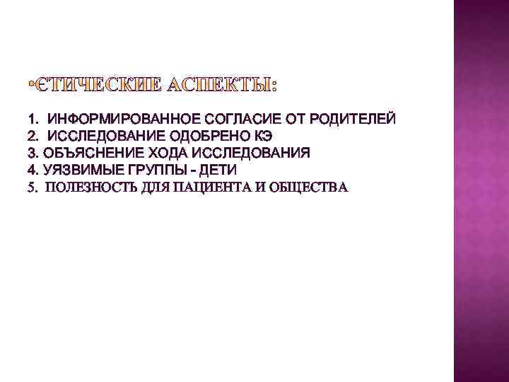 1. ИНФОРМИРОВАННОЕ СОГЛАСИЕ ОТ РОДИТЕЛЕЙ 2. ИССЛЕДОВАНИЕ ОДОБРЕНО КЭ 3. ОБЪЯСНЕНИЕ ХОДА ИССЛЕДОВАНИЯ 4.