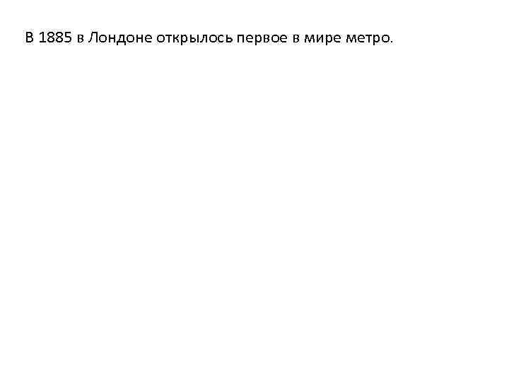 В 1885 в Лондоне открылось первое в мире метро. 