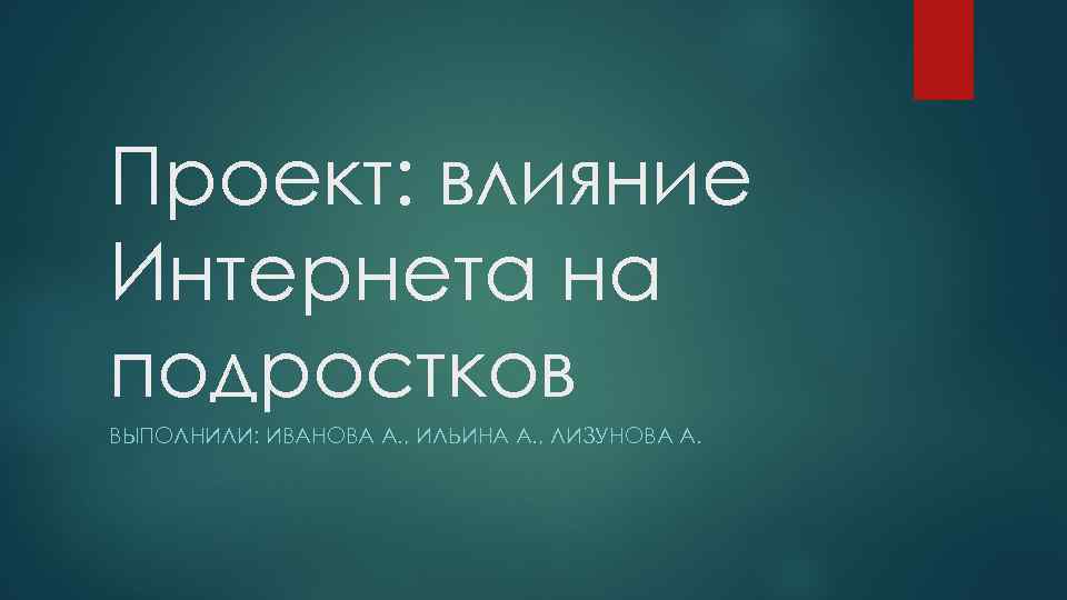 Проект: влияние Интернета на подростков ВЫПОЛНИЛИ: ИВАНОВА А. , ИЛЬИНА А. , ЛИЗУНОВА А.