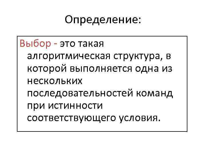 Определение: Выбор - это такая алгоритмическая структура, в которой выполняется одна из нескольких последовательностей