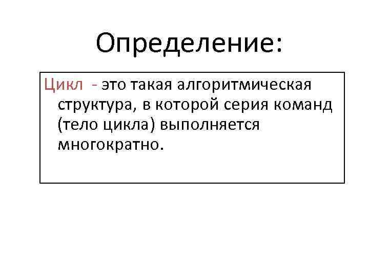 Определение: Цикл - это такая алгоритмическая структура, в которой серия команд (тело цикла) выполняется