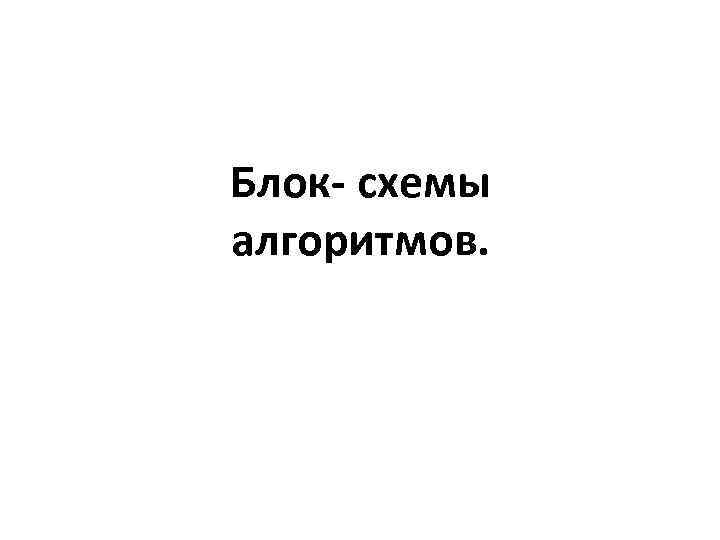 Блок- схемы алгоритмов. 