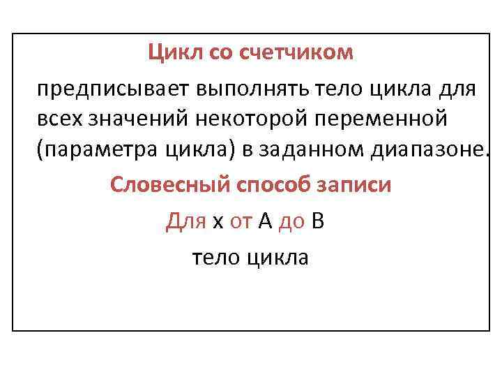 Цикл со счетчиком предписывает выполнять тело цикла для всех значений некоторой переменной (параметра цикла)