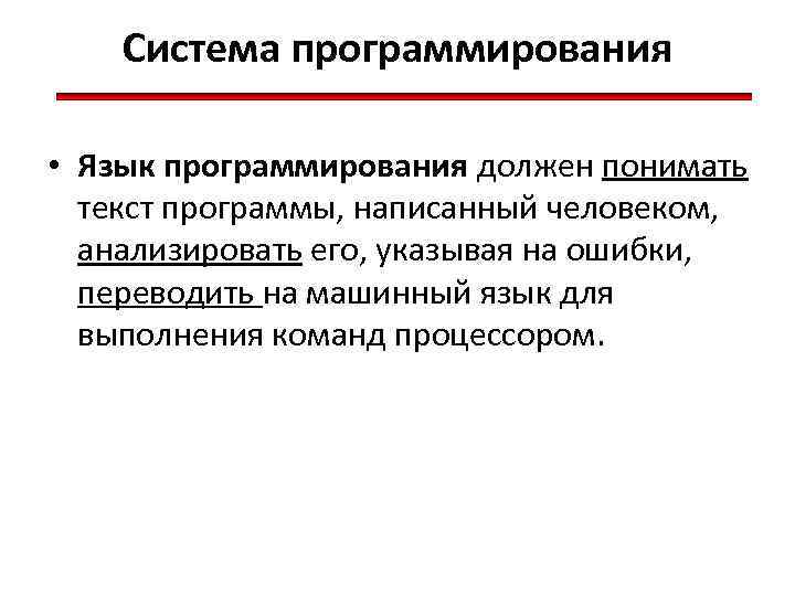 Система программирования • Язык программирования должен понимать текст программы, написанный человеком, анализировать его, указывая