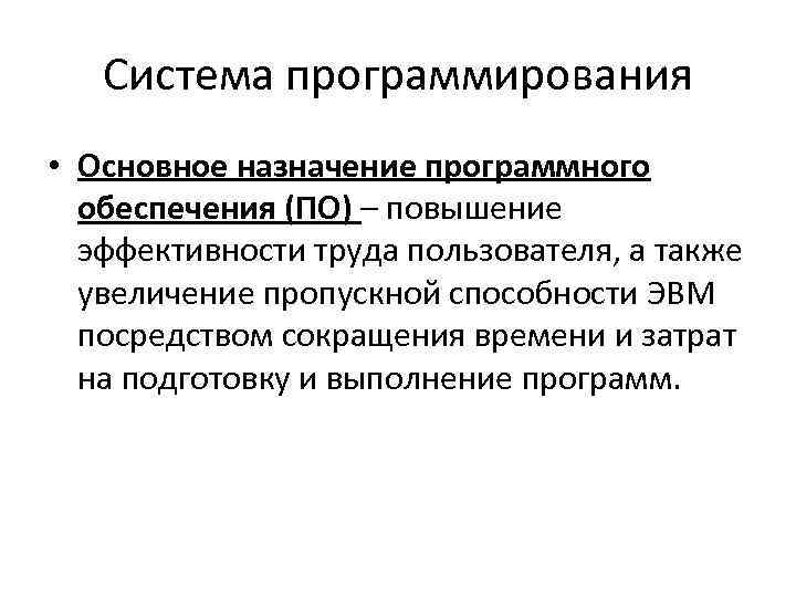 Система программирования • Основное назначение программного обеспечения (ПО) – повышение эффективности труда пользователя, а