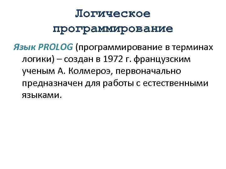 Логическое программирование Язык PROLOG (программирование в терминах логики) – создан в 1972 г. французским