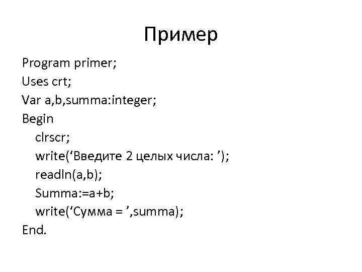 Пример Program primer; Uses crt; Var a, b, summa: integer; Begin clrscr; write(‘Введите 2