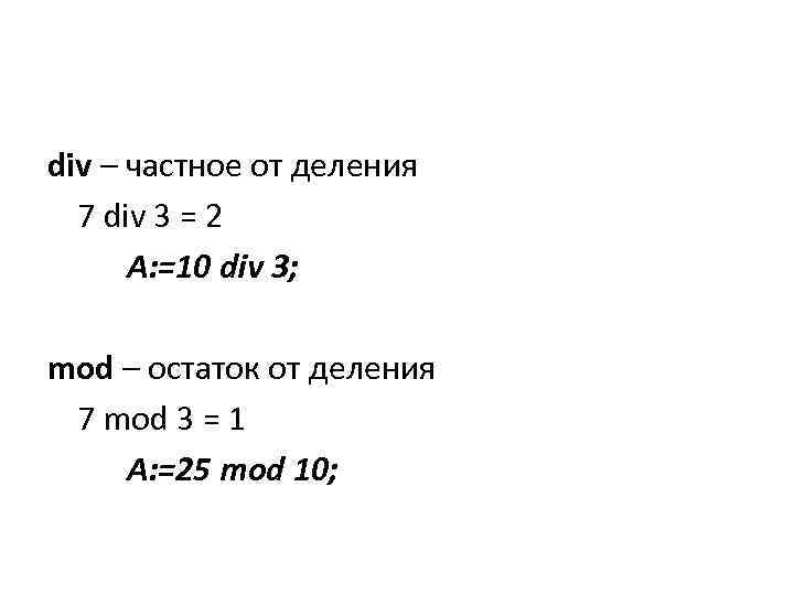 div – частное от деления 7 div 3 = 2 A: =10 div 3;