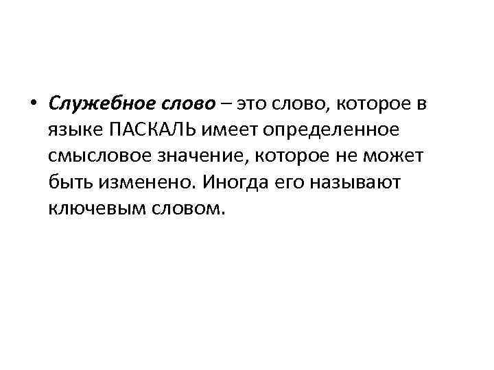  • Служебное слово – это слово, которое в языке ПАСКАЛЬ имеет определенное смысловое