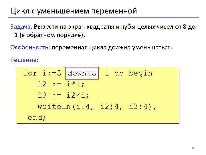 Цикл с уменьшением переменной Задача. Вывести на экран квадраты и кубы целых чисел от