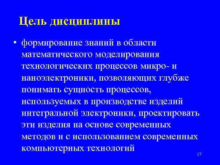 Цель дисциплины • формирование знаний в области математического моделирования технологических процессов микро- и наноэлектроники,