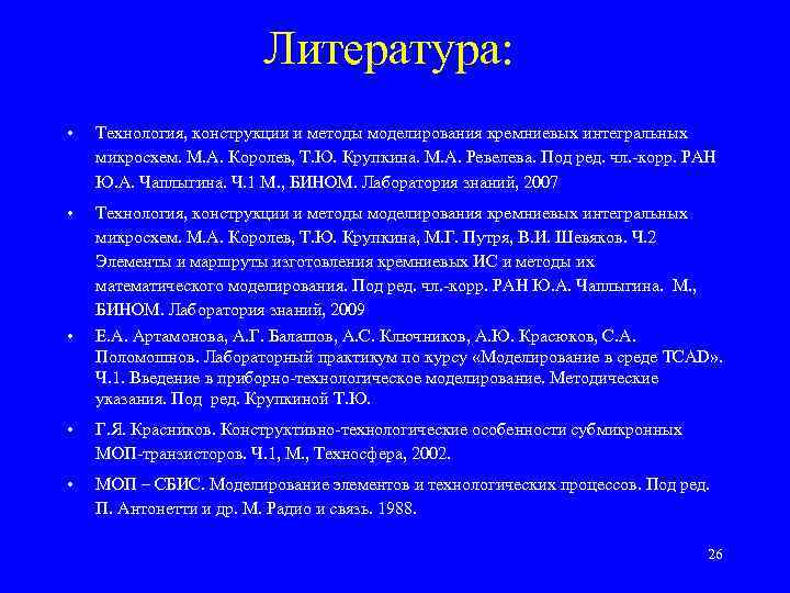Литература: • Технология, конструкции и методы моделирования кремниевых интегральных микросхем. М. А. Королев, Т.