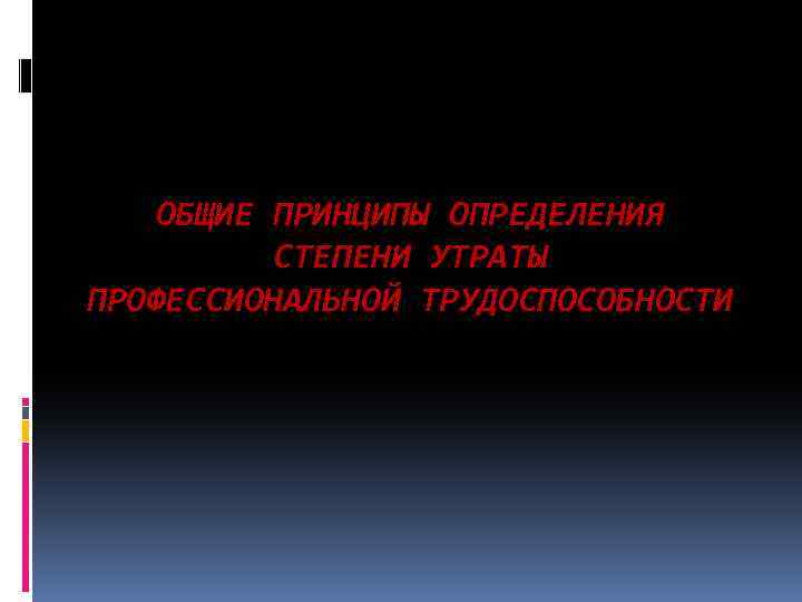 ОБЩИЕ ПРИНЦИПЫ ОПРЕДЕЛЕНИЯ СТЕПЕНИ УТРАТЫ ПРОФЕССИОНАЛЬНОЙ ТРУДОСПОСОБНОСТИ 