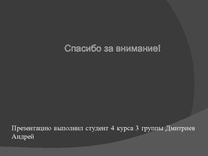 Спасибо за внимание! Презентацию выполнил студент 4 курса 3 группы Дмитриев Андрей 