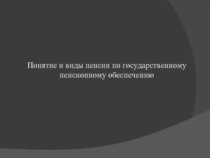 Понятие и виды пенсии по государственному пенсионному обеспечению 