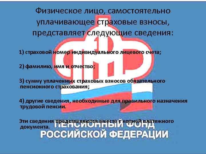 Физическое лицо, самостоятельно уплачивающее страховые взносы, представляет следующие сведения: 1) страховой номер индивидуального лицевого