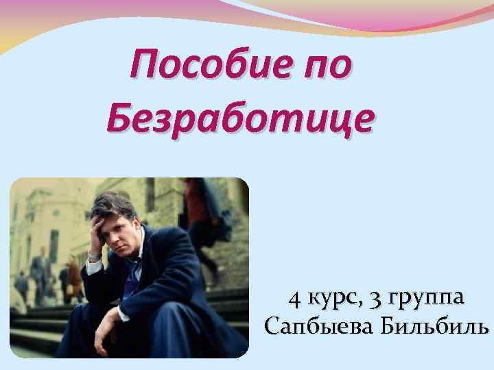Пособие по Безработице 4 курс, 3 группа Сапбыева Бильбиль 
