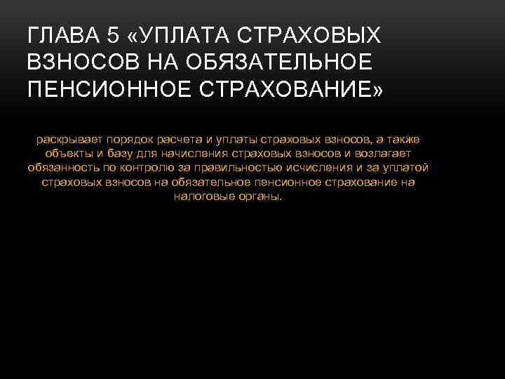 ГЛАВА 5 «УПЛАТА СТРАХОВЫХ ВЗНОСОВ НА ОБЯЗАТЕЛЬНОЕ ПЕНСИОННОЕ СТРАХОВАНИЕ» раскрывает порядок расчета и уплаты