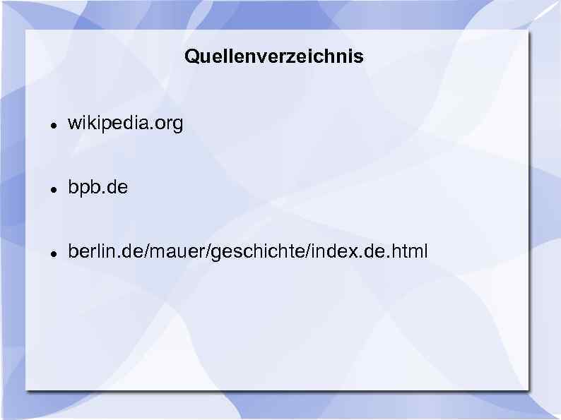 Quellenverzeichnis wikipedia. org bpb. de berlin. de/mauer/geschichte/index. de. html 