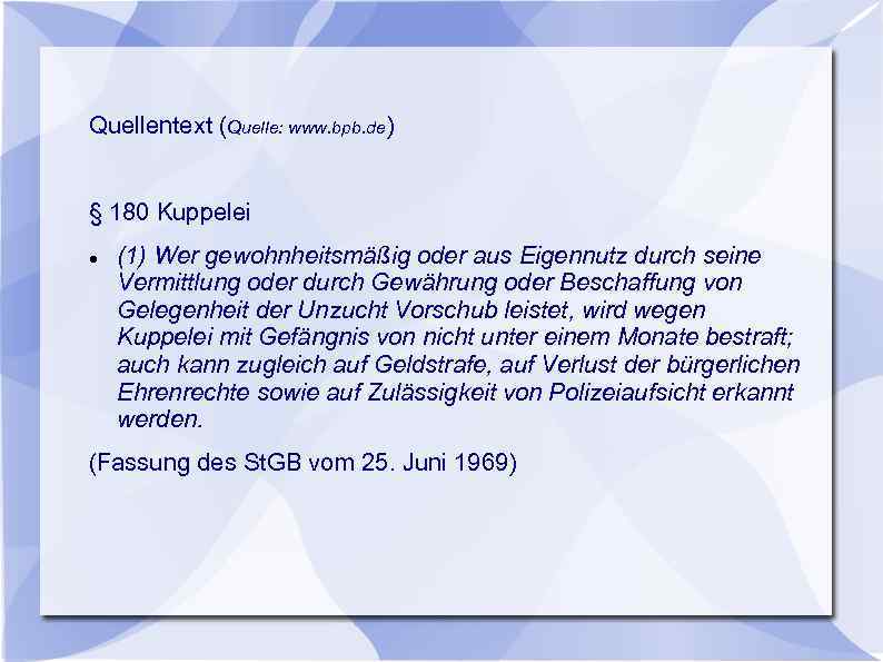 Quellentext (Quelle: www. bpb. de) § 180 Kuppelei (1) Wer gewohnheitsmäßig oder aus Eigennutz