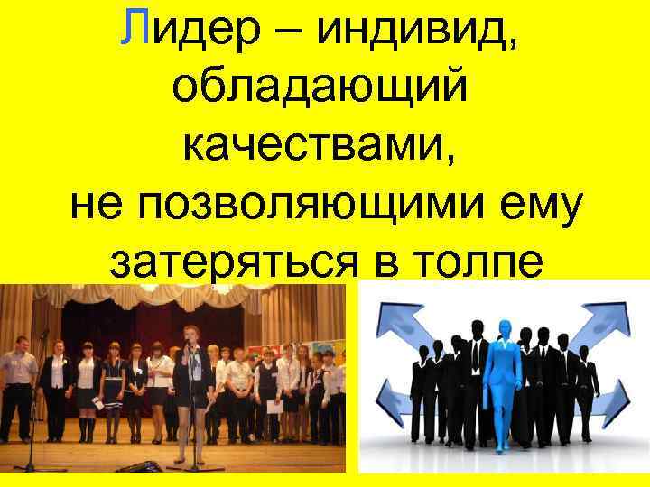 Лидер – индивид, обладающий качествами, не позволяющими ему затеряться в толпе 
