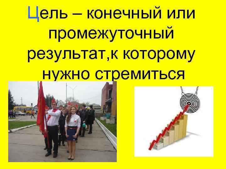Цель – конечный или промежуточный результат, к которому нужно стремиться 