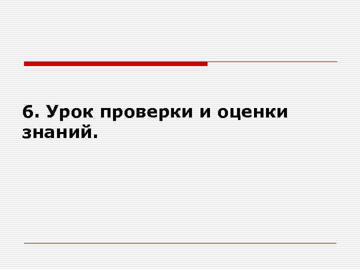 6. Урок проверки и оценки знаний. 