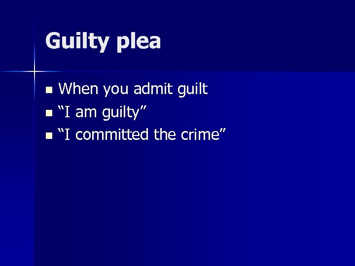 Guilty plea When you admit guilt n “I am guilty” n “I committed the